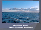 Каспийское море – самое большое в мире озеро