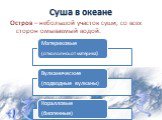 Остров – небольшой участок суши, со всех сторон омываемый водой.