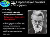 1926 год советский учёный-естествоиспытатель Владимир Иванович Вернадский. «Биосфера – область Земли, в которой существует или когда либо существовала жизнь»