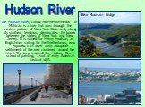 The Hudson River, called Muh-he-kun-ne-tuk in Mahican is a river that runs through the eastern portion of New York State and, along its southern terminus, demarcates the border between the states of New York and New Jersey. It is named for Henry Hudson, an Englishman sailing for the Netherlands, who