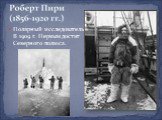 Полярный исследователь. В 1909 г. Первым достиг Северного полюса.