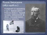 Полярный исследователь, в 1911 г. первым достиг Южного полюса. Первый человек, побывавший на обоих географических полюсах планеты.