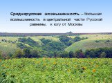 Среднерусская возвышенность – большая возвышенность в центральной части Русской равнины, к югу от Москвы