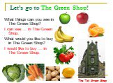 Let’s go to The Green Shop! What things can you see in The Green Shop? I can see … in The Green Shop. What would you like to buy in The Green Shop? I would like to buy … in The Green Shop. The Tall Green Shop