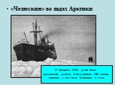 «Челюскин» во льдах Арктики. 13 февраля 1934г судно было раздавлено льдами. В беду попали 100 членов экипажа, в том числе женщины и дети.