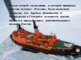 В ходе второй экспедиции, в которой принимал участие ледокол «Россия», было выяснено учеными, что Хребты Ломоносова и Менделеева в Северном ледовитом океане являются продолжением континентального шельфа России