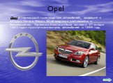 Opel— германский производитель автомобилей, входящий в концерн General Motors. Штаб-квартира расположена в Рюссельсхайме, Германия. Компания была основана 21 января 1863 года и приступила к выпуску автомобилей в 1899 году.