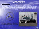 Mercedes-Benz— германский автоконцерн, специализирующейся на выпуске легковых автомобилей премиум-класса, грузовых автомобилей, автобусов и других транспортных средств. На данный момент является дочерней компанией концерна «Даймлер ». Штаб-квартира находится в Штутгарте. Образована в 1871 году. В 20