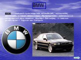 BMW— немецкий производитель автомобилей, мотоциклов, двигателей, а также велосипедов. Председателем компании на сегодняшний день является Норберт Райтхофер, а главным дизайнером — Адриан ван Хойдонк.
