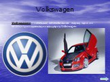 Volkswagen— немецкая автомобильная марка, одна из многих принадлежащих концерну Volkswagen