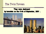 The Twin Towers. They were destroyed by terrorists on the 11-th of September, 2001 .