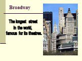 Broadway. The longest street in the world, famous for its theatres.