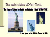 The main sights of New-York. The Statue of Liberty is situated on Manhattan Island in New- York . It was given to the USA by France in 1886.