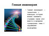 Генная инженерия. Генная инженерия - технология, с помощью которой можно изменить строение генов или внести в организм чужеродные гены с заданными функциями.