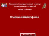 Московский государственный институт международных отношений Кафедра философии. Поздние славянофилы