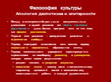 Философия культуры Апология деспотизма и элитарности. Между эгалитарно-либеральным поступательным движением и идеей развития нет ничего логически родственного, даже более: прогресс есть не что иное, как процесс разложения. Первый итог развития – преодоление равенства и ограничение свободы. Период «ц