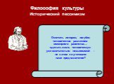 Философия культуры Исторический пессимизм. Окончить историю, погубив человечество разлитием всемирного равенства… сделать жизнь человеческую уже окончательно невыносимой – не в этом ли уготовано наше предназначение?