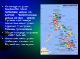 На западе острова омываются Южно-Китайским морем, на востоке — Филиппинским морем, на юге — морем Сулавеси, на севере Филиппинские острова отделяет от острова Тайвань пролив Баши. Общая площадь островов — 299,7 тыс. км². Филиппинские острова окаймляют юго-восток Евразийского материка