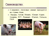 Свиноводство. ½ мирового поголовья свиней приходится на страны Азии. Лидеры: Китай, Япония, Южная Корея, Украина, ФРГ, Франция, Италия, Польша, США