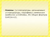 Алканы (углеводороды, насыщенные углеводороды, парафины) химически наиболее устойчивы. Их общая формула СnH(2n+2).