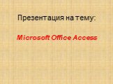 Microsoft Office Access. Презентация на тему: