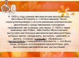 К 1900-у году ранние механические калькуляторы, кассовые аппараты и счётные машины были перепроектированы с использованием электрических двигателей с представлением положения переменной как позиции шестерни. С 1930-х такие компании как Friden, Marchant и Monro начали выпускать настольные механически