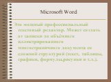 Microsoft Word. Это мощный профессиональный текстовый редактор. Может создать от записки до объёмного иллюстрированного многостраничного документа со сложной структурой (текст, таблицы, графики, формулы,рисунки и т.д.).