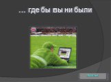 … где бы вы ни были
