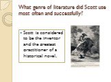What genre of literature did Scott use most often and successfully? Scott is considered to be the inventor and the greatest practitioner of a historical novel.