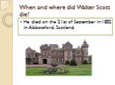 When and where did Walter Scott die? He died on the 21st of September in1832 in Abbotsford, Scotland.