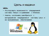 Цель и задачи. Цель: Исследовать возможности операционной системы Линукс в сравнении с Windows помочь школьнику разобраться с интерфейсом операционной системы Linux и её программным обеспечением