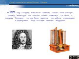 В 1671 году Готфрид Вильгельм Лейбниц создал свою счетную машину, известную как “счетное колесо“ Лейбница. Он писал о машинах будущего, что они будут пригодны для работы с символами и формулами. Тогда эта идея казалась абсурдной. Г. ЛЕЙБНИЦ
