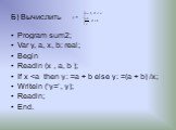 Б) Вычислить. Program sum2; Var y, a, х, b: real; Begin Readln (x , a, b ); If x  у =