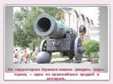 На территории Кремля можно увидеть Царь-пушку – одно из крупнейших орудий в истории.