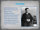 Награда. В 1945 победном году Д.С. Лихачев пишет и издает книгу «Национальное самосознание Древней Руси». В следующем году получает медаль «За доблестный труд в Великой Отечественной войне 1941–1945 гг.».