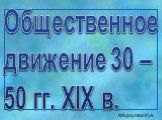 Общественное движение 30 – 50 гг. XIX в. Фёдорова И.А.