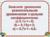 Замените уравнения равносильными уравнениями с целыми коэффициентами: а) 0,1х = - 5; б) – 0,19у = 3; в) – 0,7х = - 4,9.
