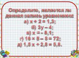 Определите, является ли данная запись уравнением: а) х + 2 = 1,3; б) 3у – 4; в) х = - 8,1; г) 16 × 5 – 8 = 72; д) 1,5 х + 2,8 = 5,8.