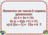 Является ли число 2 корнем уравнения: а) 4 + 3х = 10; б) (х – 5)(х +1) = 11; в) 6 (3х – 1) = 12х + 6 ?