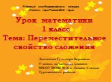 Урок математики 1 класс Тема: Переместительное свойство сложения. Давлетова Гульнара Бариевна Учитель начальных классов МКОУ НОШ №16 с. Летняя Ставка Туркменского района. Районный этап Всероссийского конкурса «Учитель года России-2012 года»