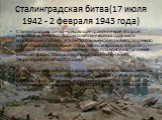 Сталинградская битва(17 июля 1942 - 2 февраля 1943 года). Сталинградская битва – решающее сражение всей Второй мировой войны, в котором советские войска одержали крупнейшую победу. Эта битва ознаменовала начало коренного перелома в ходе Великой Отечественной войны и Второй мировой войны в целом. Зак