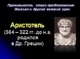 Аристотель (384 – 322 гг. до н.э. родился в Др. Греции). Правильность этого предположения доказал и другой великий грек