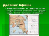 Древние Афины. Афины расположены на территории Аттики, которая занимает восточную часть средней Греции, богатой полезными ископаемыми
