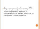 Для качественной подготовки к ЕГЭ созданы сайты, обеспечивающий поддержку работы учителя и самостоятельную работу учащихся по подготовке к сдаче экзамена.