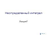 Неопределенный интеграл. Лекция7