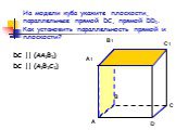 На модели куба укажите плоскости, параллельные прямой DC, прямой DD1. Как установить параллельность прямой и плоскости? C1 C DC || (AA1B1) DC || (A1B1C1)