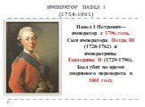 ИМПЕРАТОР ПАВЕЛ I (1754-1801). Павел I Петрович— император с 1796 года. Сын императора Петра III (1728-1762) и императрицы Екатерины II (1729-1796). Был убит во время дворцового переворота в 1801 году.