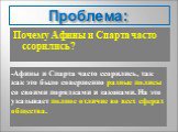 -Афины и Спарта часто ссорились, так как это было совершенно разные полисы со своими порядками и законами. На это указывает полное отличие во всех сферах общества.  