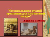 ИСТОРИЯ ВЕЩЕЙ (10). Что использовал русский крестьянин для изготовления посуды? дерево и глину