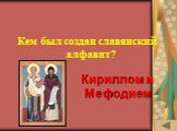 ИСТОРИЯ ПИСЬМЕННОСТИ (10). Кем был создан славянский алфавит? Кириллом и Мефодием